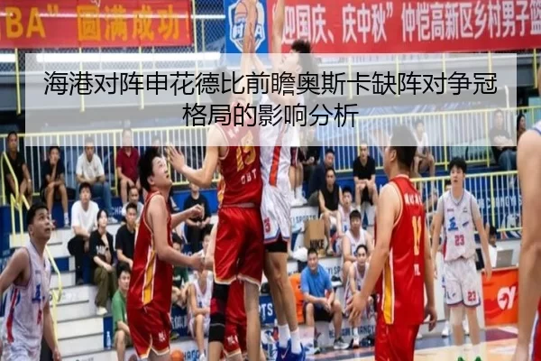 海港对阵申花德比前瞻奥斯卡缺阵对争冠格局的影响分析